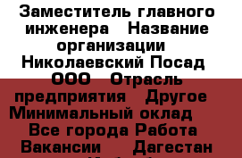 Заместитель главного инженера › Название организации ­ Николаевский Посад, ООО › Отрасль предприятия ­ Другое › Минимальный оклад ­ 1 - Все города Работа » Вакансии   . Дагестан респ.,Избербаш г.